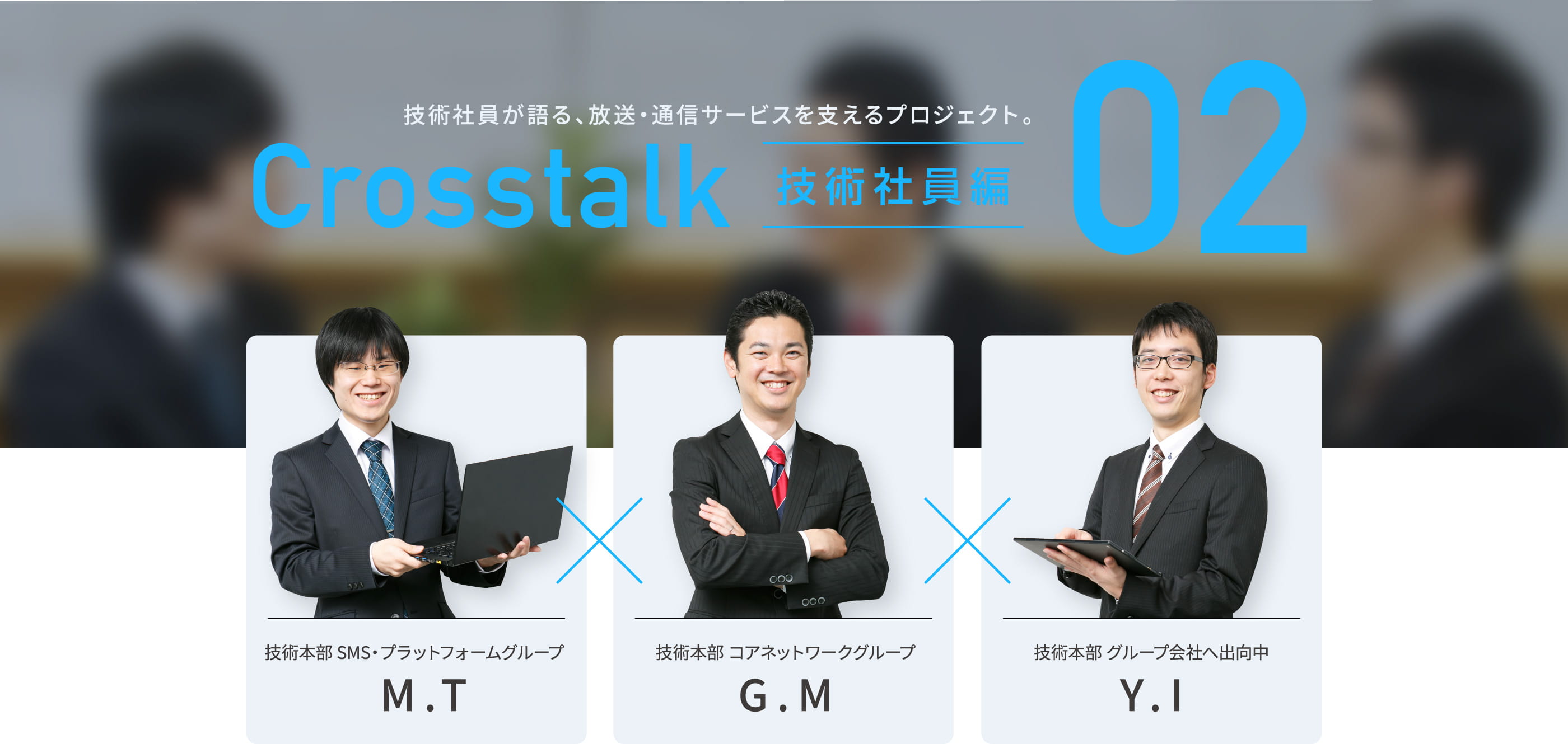 技術社員が語る、放送・通信サービスを支えるプロジェクト。Crosstalk 技術社員編 02